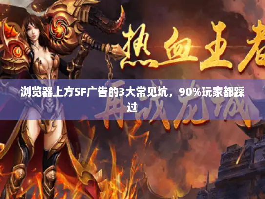 浏览器上方SF广告的3大常见坑，90%玩家都踩过