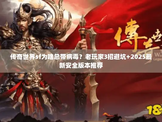 传奇世界sf为啥总带病毒？老玩家3招避坑+2025最新安全版本推荐