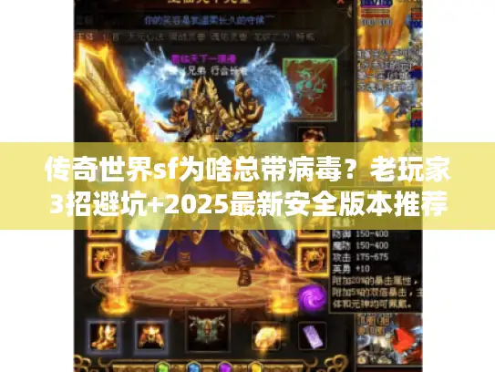 传奇世界sf为啥总带病毒？老玩家3招避坑+2025最新安全版本推荐