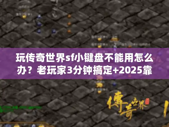 玩传奇世界sf小键盘不能用怎么办？老玩家3分钟搞定+2025靠谱服推荐