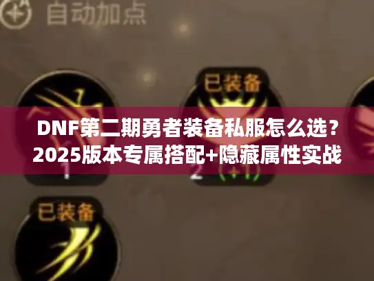 DNF第二期勇者装备私服怎么选？2025版本专属搭配+隐藏属性实战揭秘