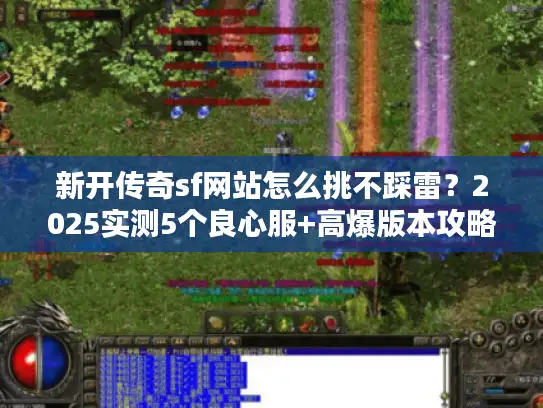新开传奇sf网站怎么挑不踩雷？2025实测5个良心服+高爆版本攻略