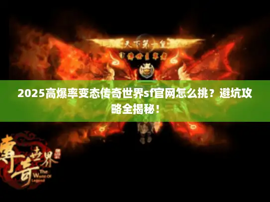2025高爆率变态传奇世界sf官网怎么挑？避坑攻略全揭秘！