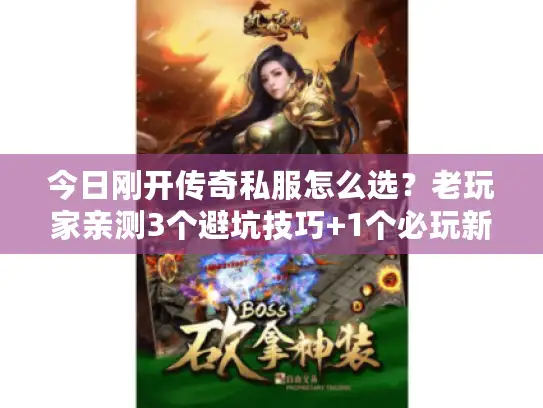 今日刚开传奇私服怎么选？老玩家亲测3个避坑技巧+1个必玩新区版本