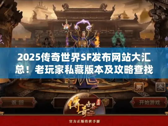 2025传奇世界SF发布网站大汇总！老玩家私藏版本及攻略查找秘籍揭秘