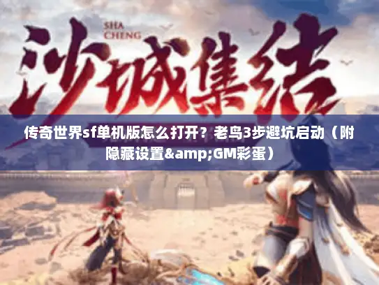 传奇世界sf单机版怎么打开？老鸟3步避坑启动（附隐藏设置&GM彩蛋）