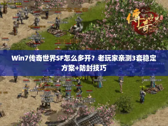 Win7传奇世界SF怎么多开?老玩家亲测3套稳定方案+防封技巧 Win7传奇世界SF怎么多开?老玩家亲测3套稳定方案+防封技巧