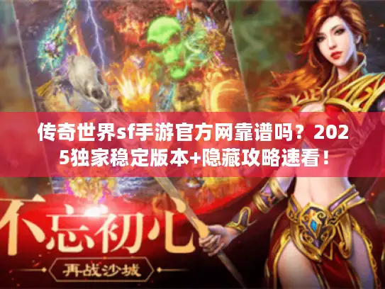 传奇世界sf手游官方网靠谱吗？2025独家稳定版本+隐藏攻略速看！
