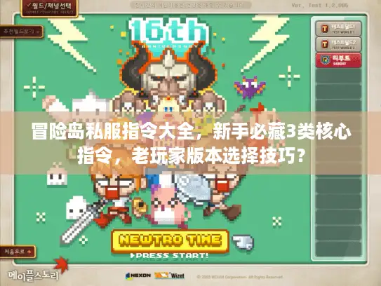 冒险岛私服指令大全,新手必藏3类核心指令,老玩家版本选择技巧? 冒险岛私服指令大全,新手必藏3类核心指令,老玩家版本选择技巧?