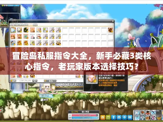 冒险岛私服指令大全,新手必藏3类核心指令,老玩家版本选择技巧? 冒险岛私服指令大全,新手必藏3类核心指令,老玩家版本选择技巧?