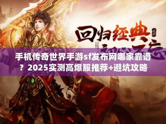 手机传奇世界手游sf发布网哪家靠谱？2025实测高爆服推荐+避坑攻略