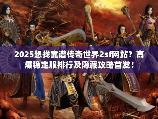 2025想找靠谱传奇世界2sf网站?高爆稳定服排行及隐藏攻略首发! 2025想找靠谱传奇世界2sf网站?高爆稳定服排行及隐藏攻略首发!