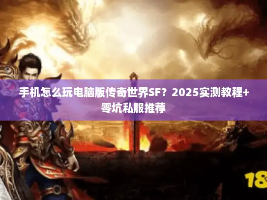 手机怎么玩电脑版传奇世界SF？2025实测教程+零坑私服推荐