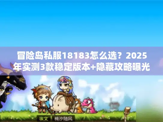 冒险岛私服18183怎么选？2025年实测3款稳定版本+隐藏攻略曝光