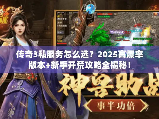 传奇3私服务怎么选？2025高爆率版本+新手开荒攻略全揭秘！