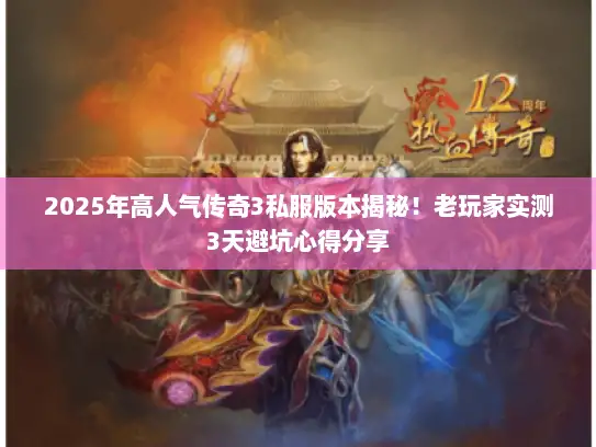 2025年高人气传奇3私服版本揭秘！老玩家实测3天避坑心得分享