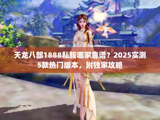 天龙八部1888私服哪家靠谱？2025实测5款热门版本，附独家攻略