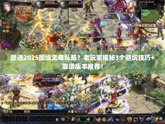 想选2025魔域无毒私服？老玩家揭秘3个避坑技巧+靠谱版本推荐！