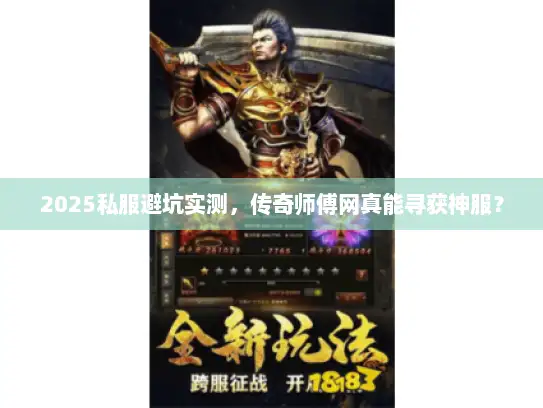 2025私服避坑实测,传奇师傅网真能寻获神服? 2025私服避坑实测,传奇师傅网真能寻获神服?