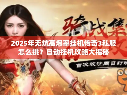 2025年无坑高爆率挂机传奇3私服怎么挑?自动挂机攻略大揭秘 2025年无坑高爆率挂机传奇3私服怎么挑?自动挂机攻略大揭秘