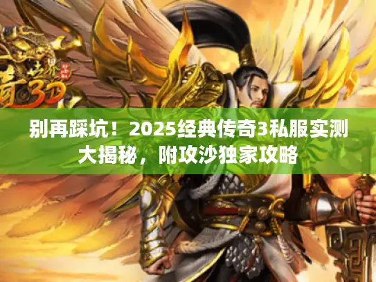 别再踩坑!2025经典传奇3私服实测大揭秘,附攻沙独家攻略 别再踩坑!2025经典传奇3私服实测大揭秘,附攻沙独家攻略