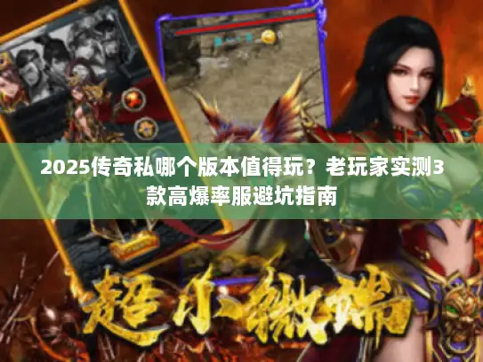 2025传奇私哪个版本值得玩？老玩家实测3款高爆率服避坑指南