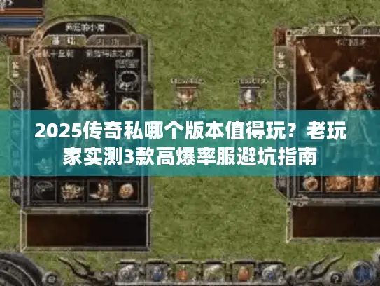 2025传奇私哪个版本值得玩？老玩家实测3款高爆率服避坑指南