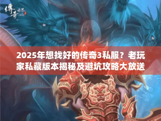 2025年想找好的传奇3私服？老玩家私藏版本揭秘及避坑攻略大放送