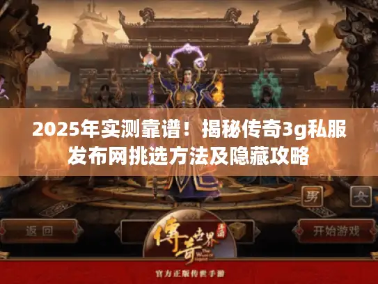 2025年实测靠谱！揭秘传奇3g私服发布网挑选方法及隐藏攻略