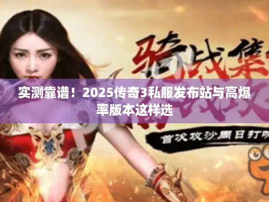 实测靠谱!2025传奇3私服发布站与高爆率版本这样选 实测靠谱!2025传奇3私服发布站与高爆率版本这样选