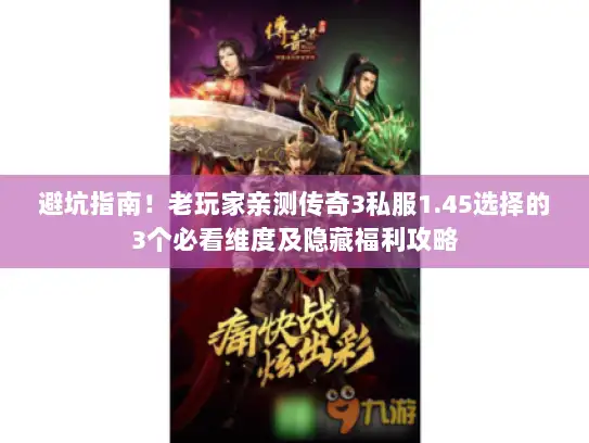 避坑指南！老玩家亲测传奇3私服1.45选择的3个必看维度及隐藏福利攻略