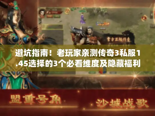 避坑指南！老玩家亲测传奇3私服1.45选择的3个必看维度及隐藏福利攻略