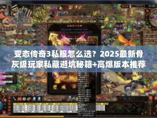 变态传奇3私服怎么选？2025最新骨灰级玩家私藏避坑秘籍+高爆版本推荐