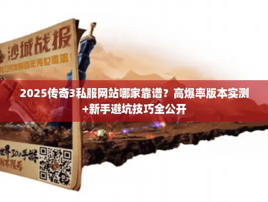 2025传奇3私服网站哪家靠谱？高爆率版本实测+新手避坑技巧全公开