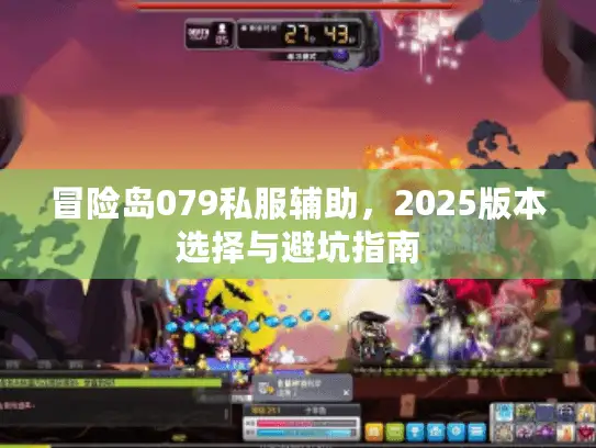 冒险岛079私服辅助,2025版本选择与避坑指南 冒险岛079私服辅助,2025版本选择与避坑指南