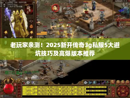 老玩家亲测！2025新开传奇3g私服5大避坑技巧及高爆版本推荐