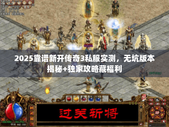 2025靠谱新开传奇3私服实测,无坑版本揭秘+独家攻略藏福利 2025靠谱新开传奇3私服实测,无坑版本揭秘+独家攻略藏福利