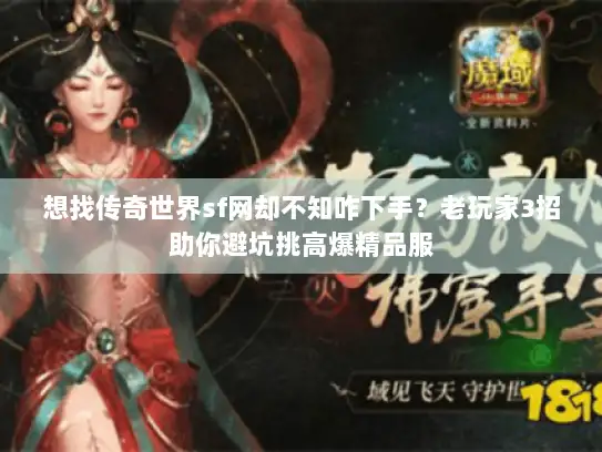 想找传奇世界sf网却不知咋下手?老玩家3招助你避坑挑高爆精品服 想找传奇世界sf网却不知咋下手?老玩家3招助你避坑挑高爆精品服