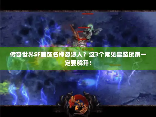 传奇世界SF首饰名称忽悠人?这3个常见套路玩家一定要躲开! 传奇世界SF首饰名称忽悠人?这3个常见套路玩家一定要躲开!