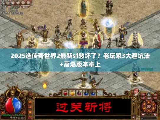 2025选传奇世界2最新sf愁坏了？老玩家3大避坑法+高爆版本奉上