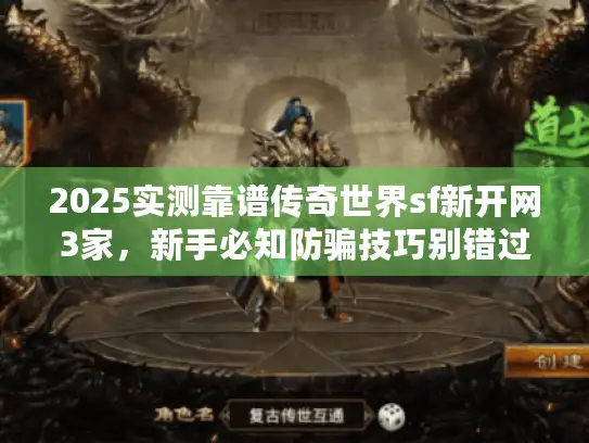 2025实测靠谱传奇世界sf新开网3家，新手必知防骗技巧别错过！