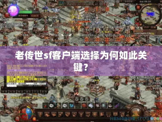 老传世sf客户端选择为何如此关键? 老传世sf客户端选择为何如此关键?