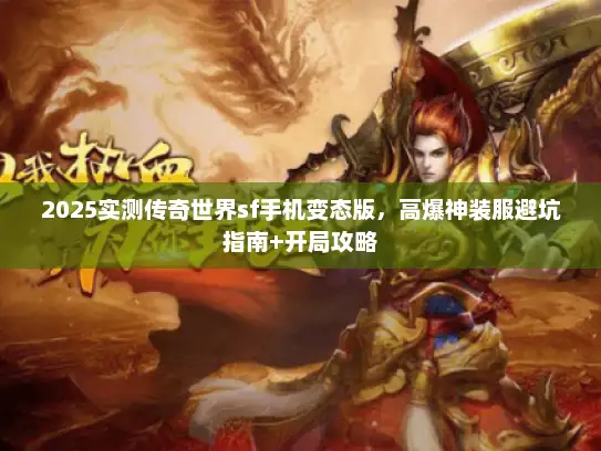 2025实测传奇世界sf手机变态版，高爆神装服避坑指南+开局攻略