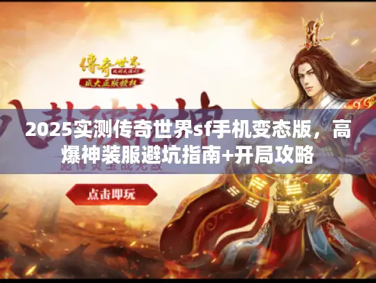 2025实测传奇世界sf手机变态版，高爆神装服避坑指南+开局攻略