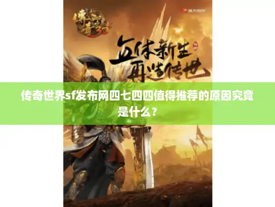 传奇世界sf发布网四七四四值得推荐的原因究竟是什么? 传奇世界sf发布网四七四四值得推荐的原因究竟是什么?