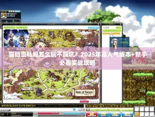 冒险岛私服怎么玩不踩坑?2025年高人气版本+新手必看实战攻略 冒险岛私服怎么玩不踩坑?2025年高人气版本+新手必看实战攻略