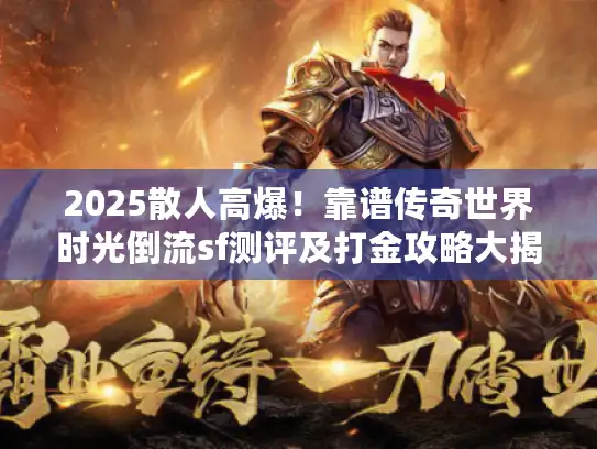 2025散人高爆！靠谱传奇世界时光倒流sf测评及打金攻略大揭秘