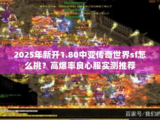 2025年新开1.80中变传奇世界sf怎么挑？高爆率良心服实测推荐