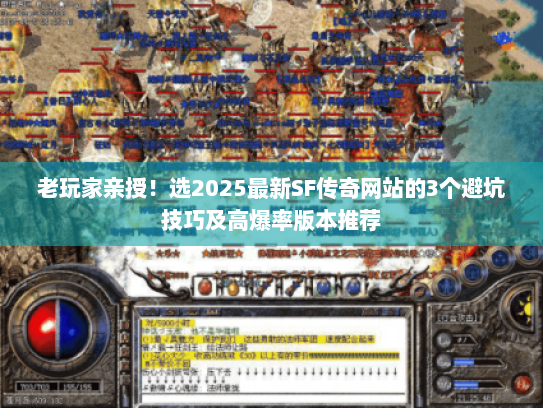 老玩家亲授！选2025最新SF传奇网站的3个避坑技巧及高爆率版本推荐