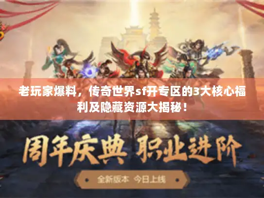 老玩家爆料，传奇世界sf开专区的3大核心福利及隐藏资源大揭秘！
